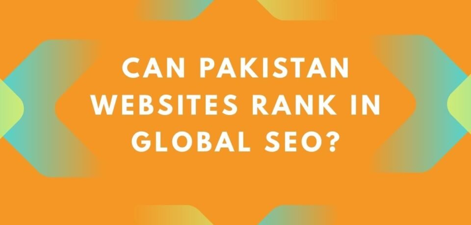 Can Pakistan Websites Rank in Global SEO?