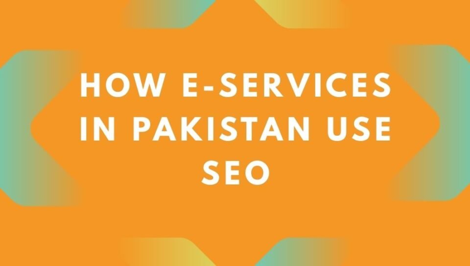 How E-Services in Pakistan Use SEO How E-Services in Pakistan Use SEO