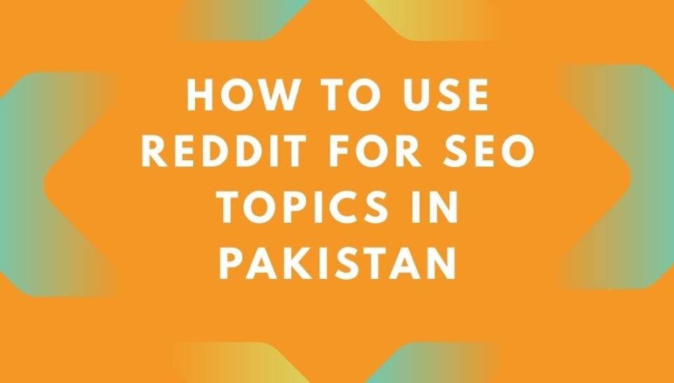 How to Use Reddit for SEO Topics in Pakistan